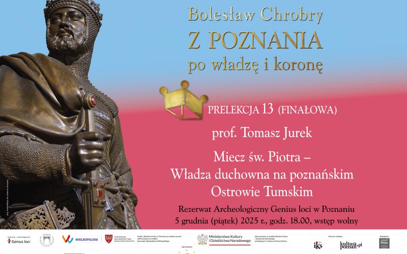 Bolesław Chrobry/ z Poznania/ po władzę i koronę - Prelekcja prof. Tomasza Jurka „Miecz św. Piotra – Władza duchowna na poznańskim Ostrowie Tumskim” - 5.12.2025