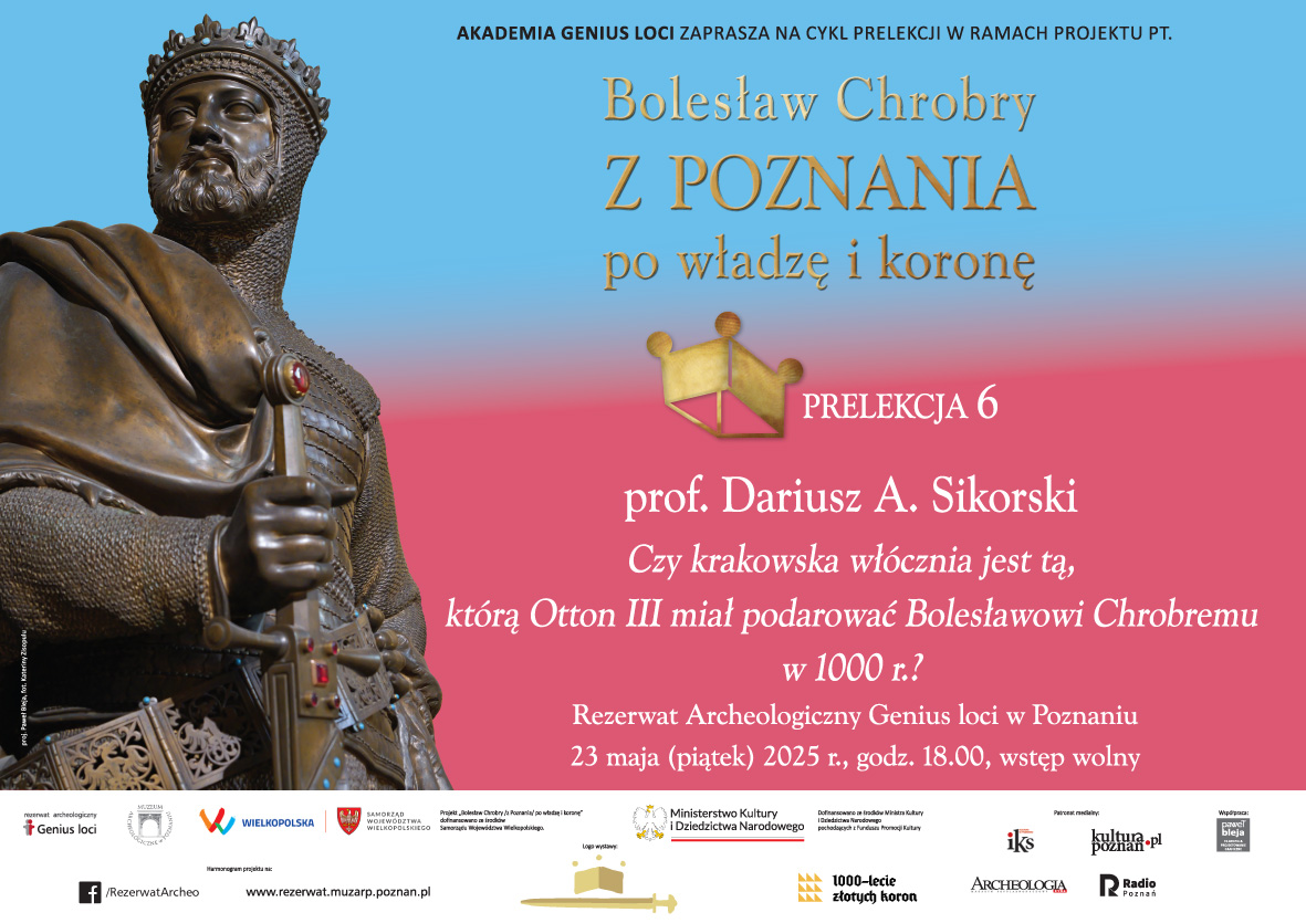 Bolesław Chrobry/ z Poznania/ po władzę i koronę - Prelekcja prof. Dariusza Andrzeja Sikorskiego ”Czy krakowska włócznia jest tą, którą Otton III miał podarować Bolesławowi Chrobremu w 1000 r.?” - 23.05.2025