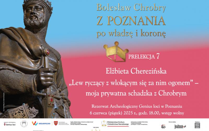 Bolesław Chrobry/ z Poznania/ po władzę i koronę - Prelekcja Elżbiety Cherezińskiej: ”„Lew ryczący z wlokącym się nad nim ogonem” - moja prywatna schadzka z Bolesławem Chrobrym” - 06.06.2025